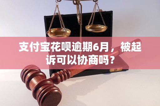 支付宝花呗逾期6月，被起诉可以协商吗？