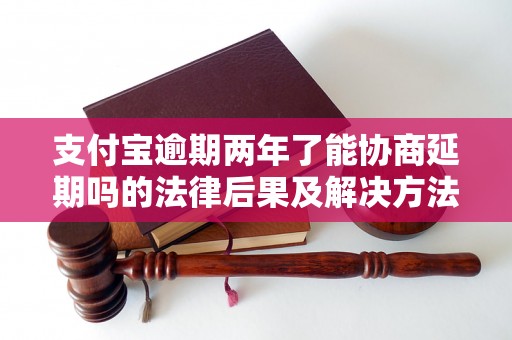 支付宝逾期两年了能协商延期吗的法律后果及解决方法