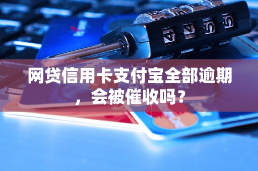 网贷信用卡支付宝全部逾期，会被催收吗？