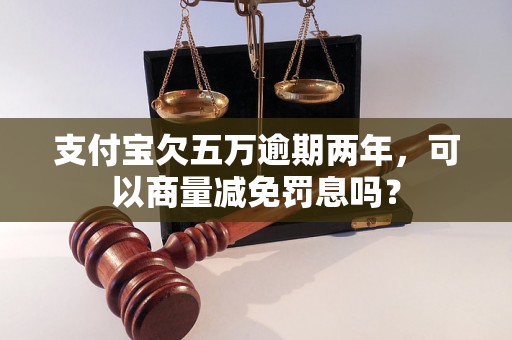 支付宝欠五万逾期两年，可以商量减免罚息吗？