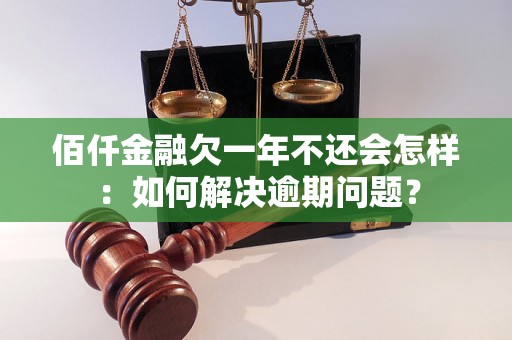 佰仟金融欠一年不还会怎样：如何解决逾期问题？