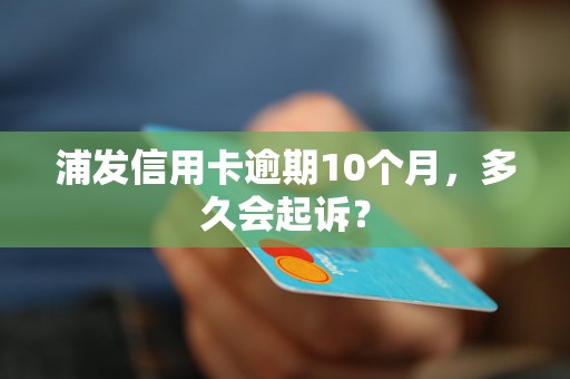 浦发信用卡逾期10个月，多久会起诉？