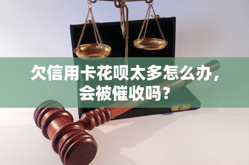 欠信用卡花呗太多怎么办，会被催收吗？