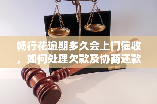 畅行花逾期多久会上门催收，如何处理欠款及协商还款？