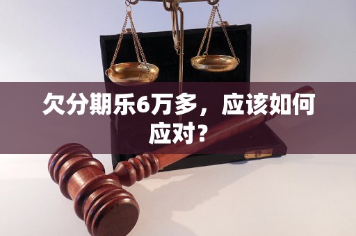 欠分期乐6万多，应该如何应对？