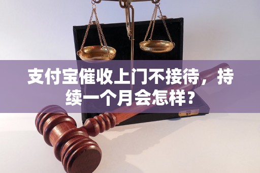 支付宝催收上门不接待，持续一个月会怎样？