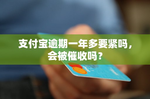 支付宝逾期一年多要紧吗，会被催收吗？