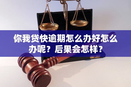 你我贷快逾期怎么办好怎么办呢？后果会怎样？