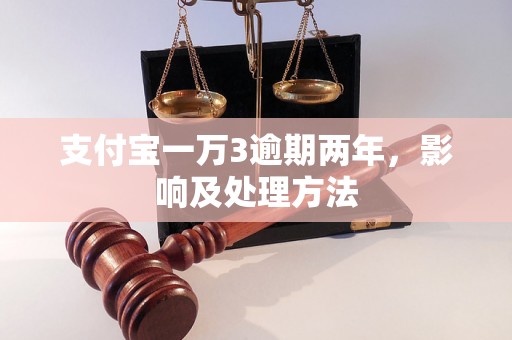 支付宝一万3逾期两年，影响及处理方法