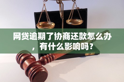 网贷逾期了协商还款怎么办，有什么影响吗？