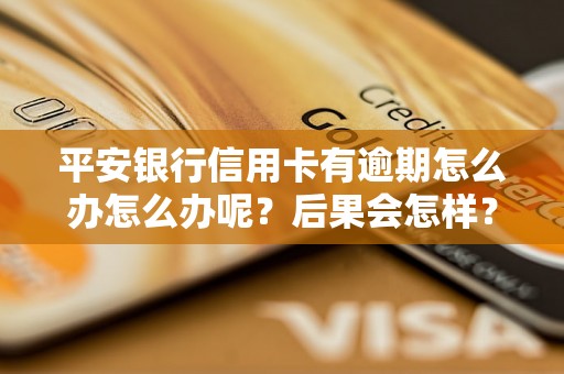 平安银行信用卡有逾期怎么办怎么办呢？后果会怎样？