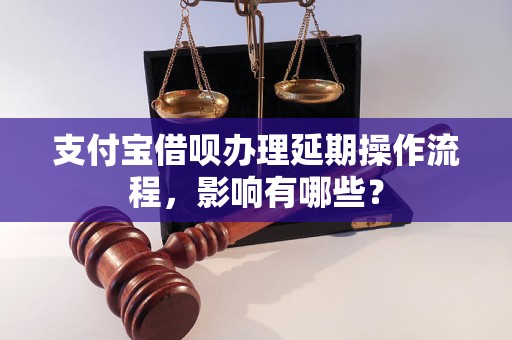 支付宝借呗办理延期操作流程，影响有哪些？