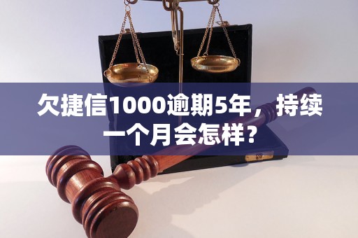 欠捷信1000逾期5年，持续一个月会怎样？