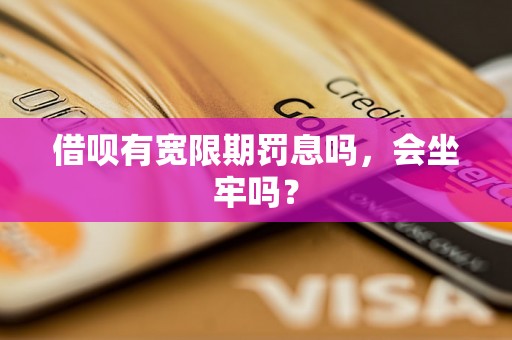 借呗有宽限期罚息吗，会坐牢吗？