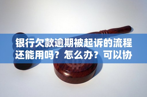 银行欠款逾期被起诉的流程还能用吗？怎么办？可以协商还本金吗？