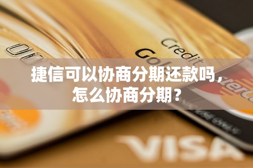 捷信可以协商分期还款吗，怎么协商分期？