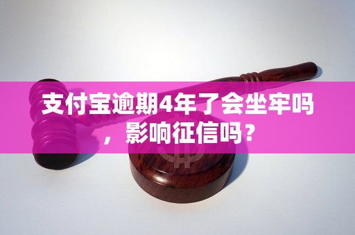 支付宝逾期4年了会坐牢吗，影响征信吗？