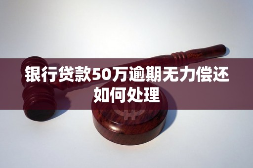 银行贷款50万逾期无力偿还如何处理 银行贷款50万逾期无力偿还如何处理
