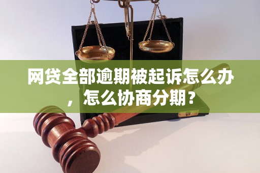 网贷全部逾期被起诉怎么办，怎么协商分期？