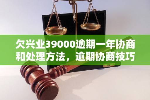 欠兴业39000逾期一年协商和处理方法，逾期协商技巧分享