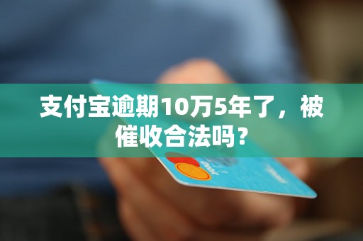 支付宝逾期10万5年了，被催收合法吗？