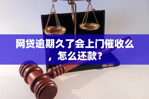 网贷逾期久了会上门催收么，怎么还款？