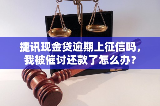 捷讯现金贷逾期上征信吗，我被催讨还款了怎么办？