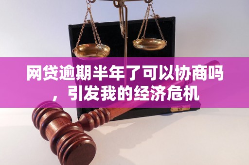 网贷逾期半年了可以协商吗，引发我的经济危机