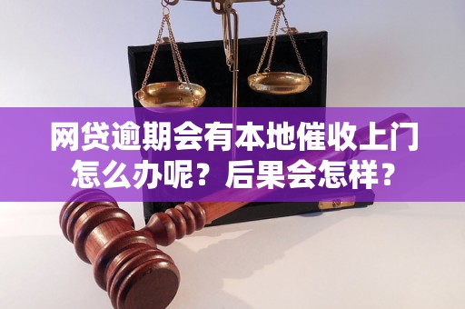 网贷逾期会有本地催收上门怎么办呢？后果会怎样？