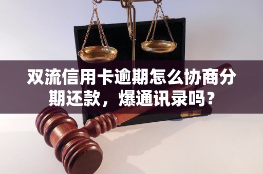 双流信用卡逾期怎么协商分期还款，爆通讯录吗？