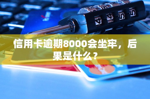 信用卡逾期8000会坐牢，后果是什么？