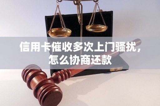 信用卡催收多次上门骚扰，怎么协商还款