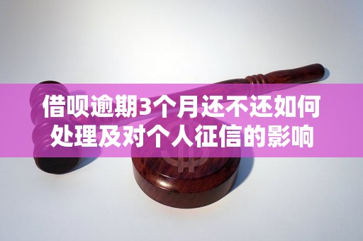 借呗逾期3个月还不还如何处理及对个人征信的影响