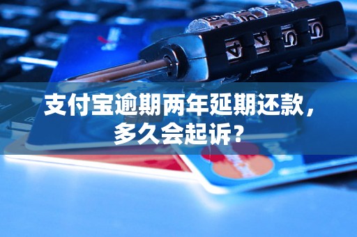 支付宝逾期两年延期还款，多久会起诉？