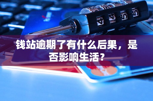 钱站逾期了有什么后果，是否影响生活？