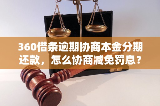 360借条逾期协商本金分期还款，怎么协商减免罚息？