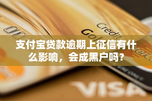 支付宝贷款逾期上征信有什么影响，会成黑户吗？