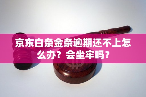 京东白条金条逾期还不上怎么办？会坐牢吗？