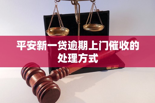 平安新一贷逾期上门催收的处理方式