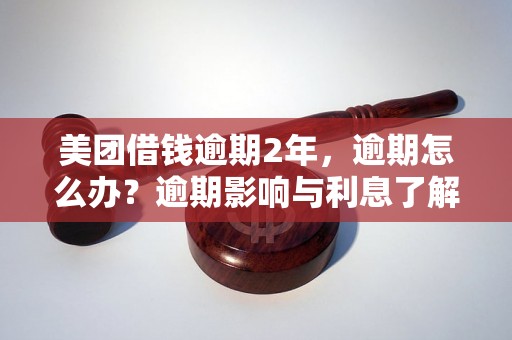 美团借钱逾期2年，逾期怎么办？逾期影响与利息了解！