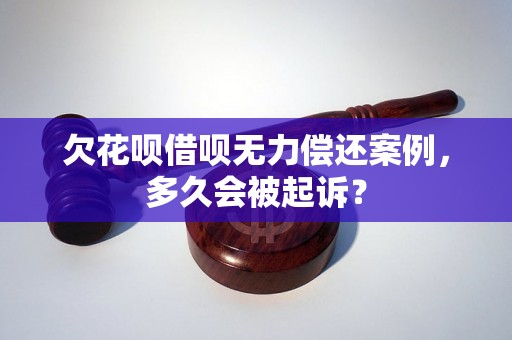 欠花呗借呗无力偿还案例，多久会被起诉？