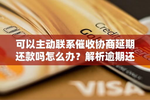 可以主动联系催收协商延期还款吗怎么办？解析逾期还款对持卡人的影响