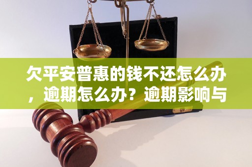 欠平安普惠的钱不还怎么办，逾期怎么办？逾期影响与利息了解！