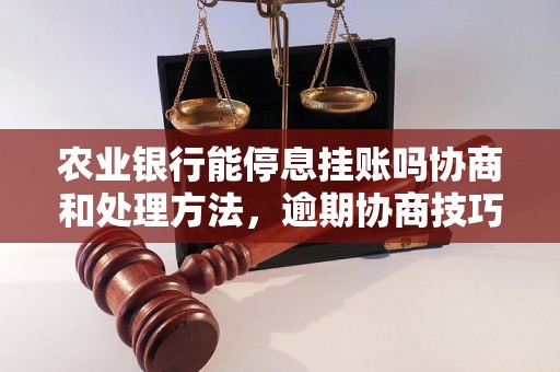 农业银行能停息挂账吗协商和处理方法，逾期协商技巧分享