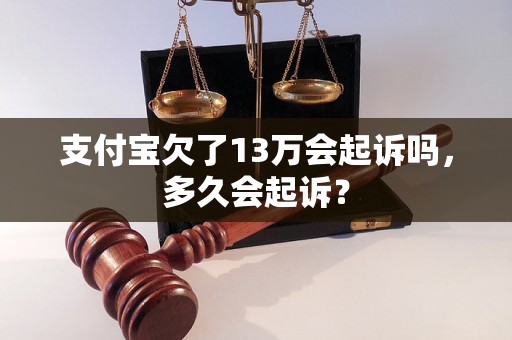 支付宝欠了13万会起诉吗，多久会起诉？