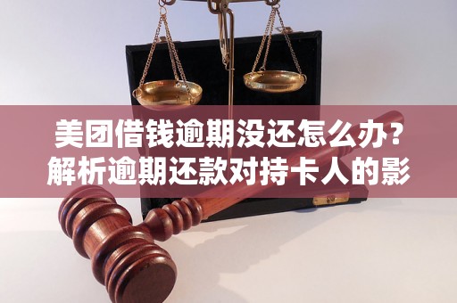 美团借钱逾期没还怎么办？解析逾期还款对持卡人的影响