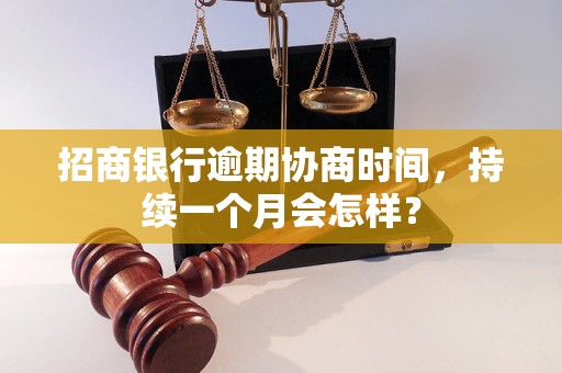 招商银行逾期协商时间，持续一个月会怎样？