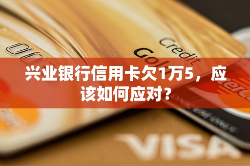 兴业银行信用卡欠1万5，应该如何应对？