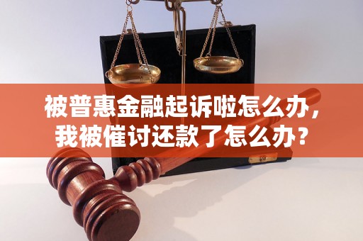 被普惠金融起诉啦怎么办，我被催讨还款了怎么办？