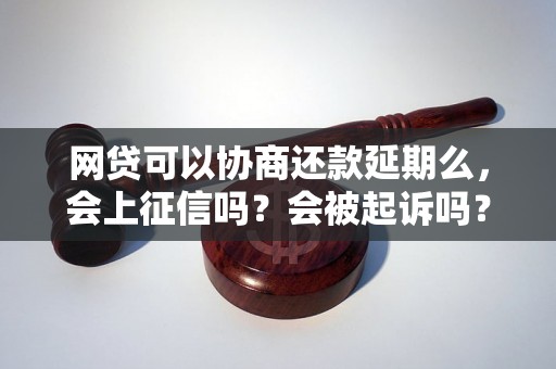 网贷可以协商还款延期么，会上征信吗？会被起诉吗？